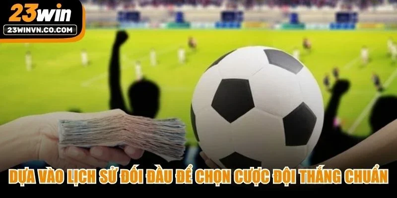 Dựa vào lịch sử đối đầu để chọn cược đội thắng chuẩn trong kèo cược đội thắng